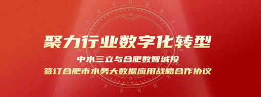 聚力行業(yè)數(shù)字化轉(zhuǎn)型，中水三立與合肥數(shù)智城投簽訂合肥市水務(wù)大數(shù)據(jù)應(yīng)用戰(zhàn)略合作協(xié)議