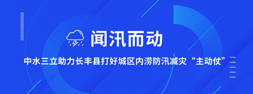 ?聞汛而動，中水三立助力長豐縣打好防汛減災(zāi)“主動仗”