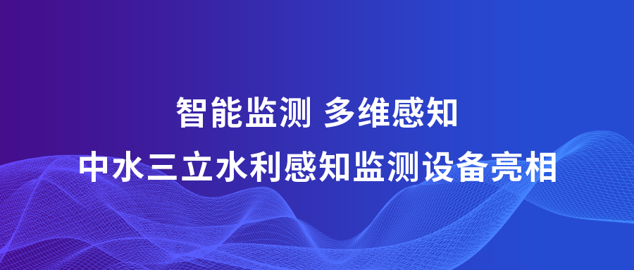 ?智能監(jiān)測 多維感知 | 中水三立攜多款水利感知監(jiān)測設(shè)備亮相2023中國水博覽會(huì)