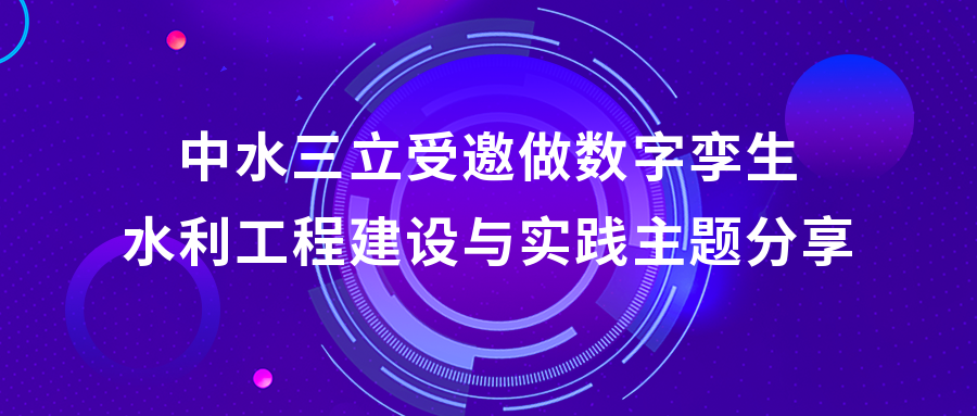 以“數(shù)”治水，助力綠水青山 | 中水三立受邀做數(shù)字孿生水利工程建設(shè)與實(shí)踐主題分享