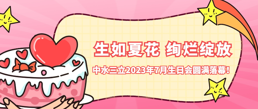 ?生如夏花 絢爛綻放 | 中水三立2023年7月生日會圓滿落幕！