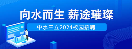 向水而生，薪途璀璨 | 中水三立2024校園招聘